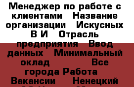 Менеджер по работе с клиентами › Название организации ­ Искусных В.И › Отрасль предприятия ­ Ввод данных › Минимальный оклад ­ 25 000 - Все города Работа » Вакансии   . Ненецкий АО,Нарьян-Мар г.